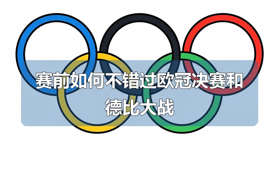 赛前如何不错过欧冠决赛和德比大战