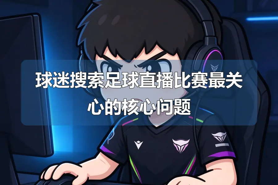 球迷搜索足球直播比赛最关心的核心问题